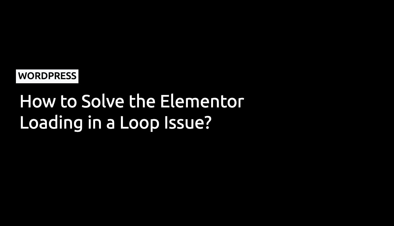 How to solve the Elementor loading in loop issue